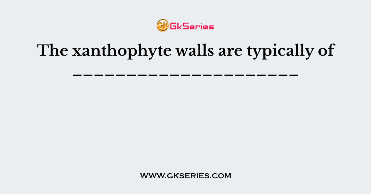 The xanthophyte walls are typically of _____________________