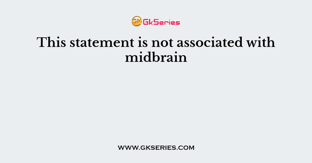 This statement is not associated with midbrain