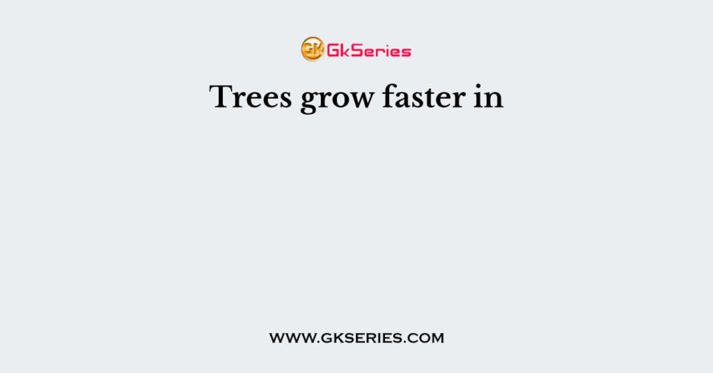 Trees grow faster in