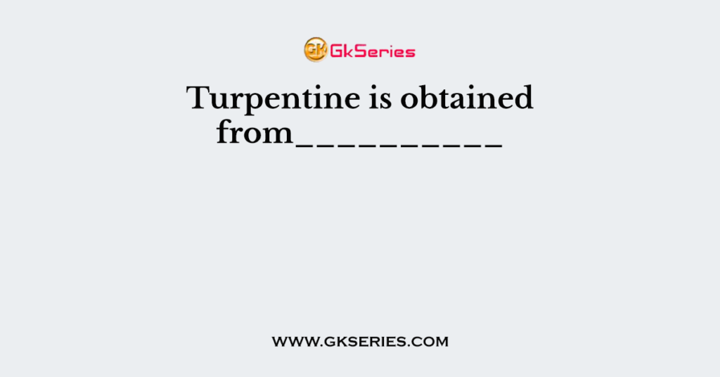 Turpentine is obtained from__________