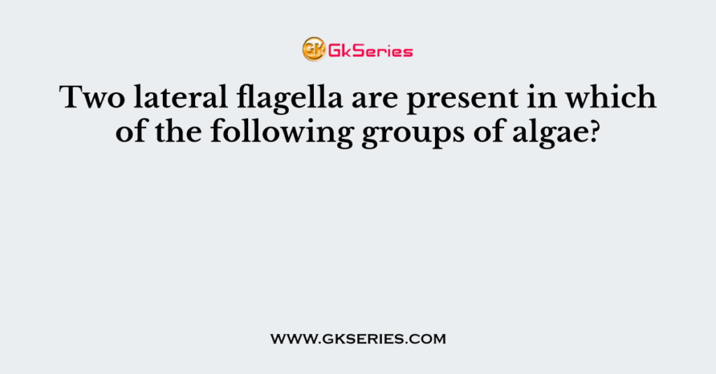 Two lateral flagella are present in which of the following groups of algae?