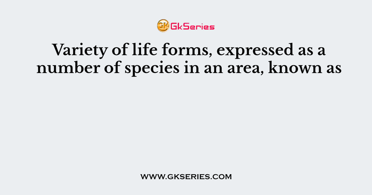 Variety of life forms, expressed as a number of species in an area, known as