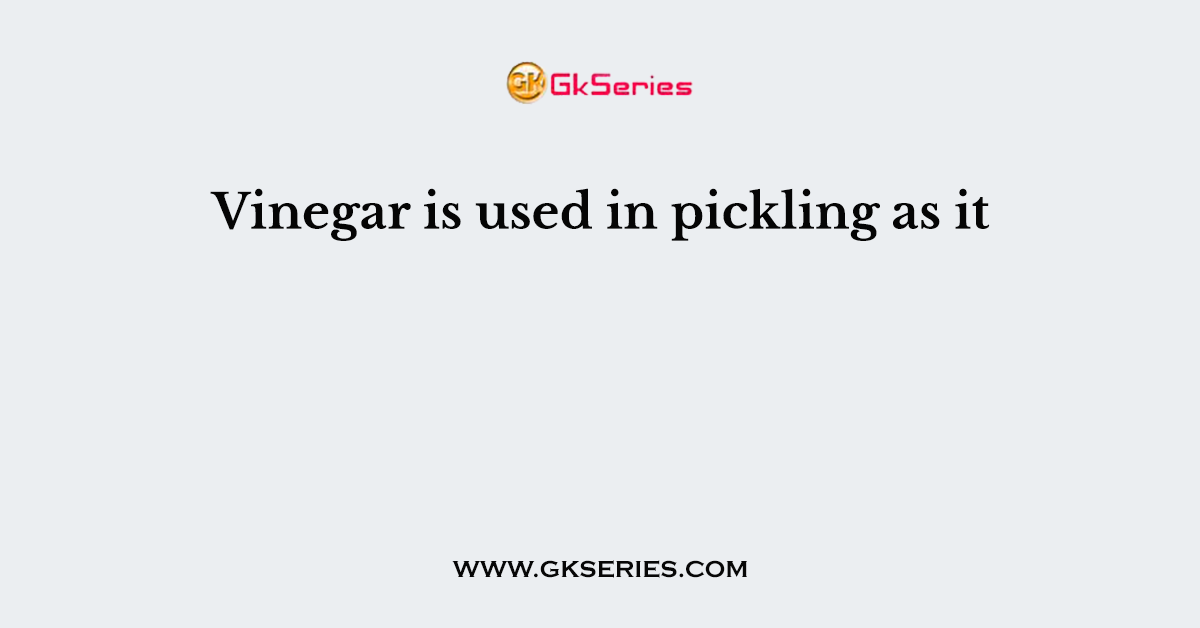Vinegar is used in pickling as it