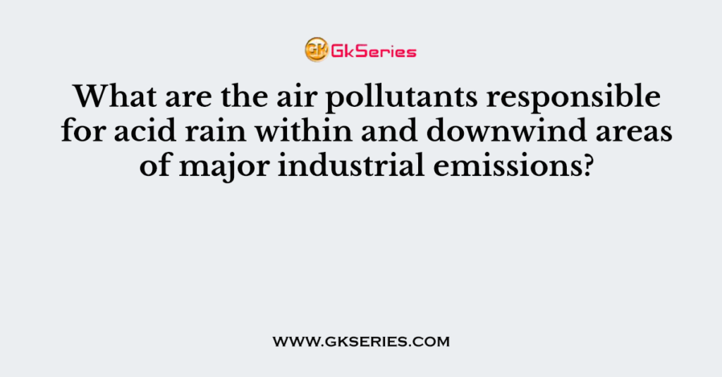 what-are-the-air-pollutants-responsible-for-acid-rain-within-and-downwind-areas-of-major