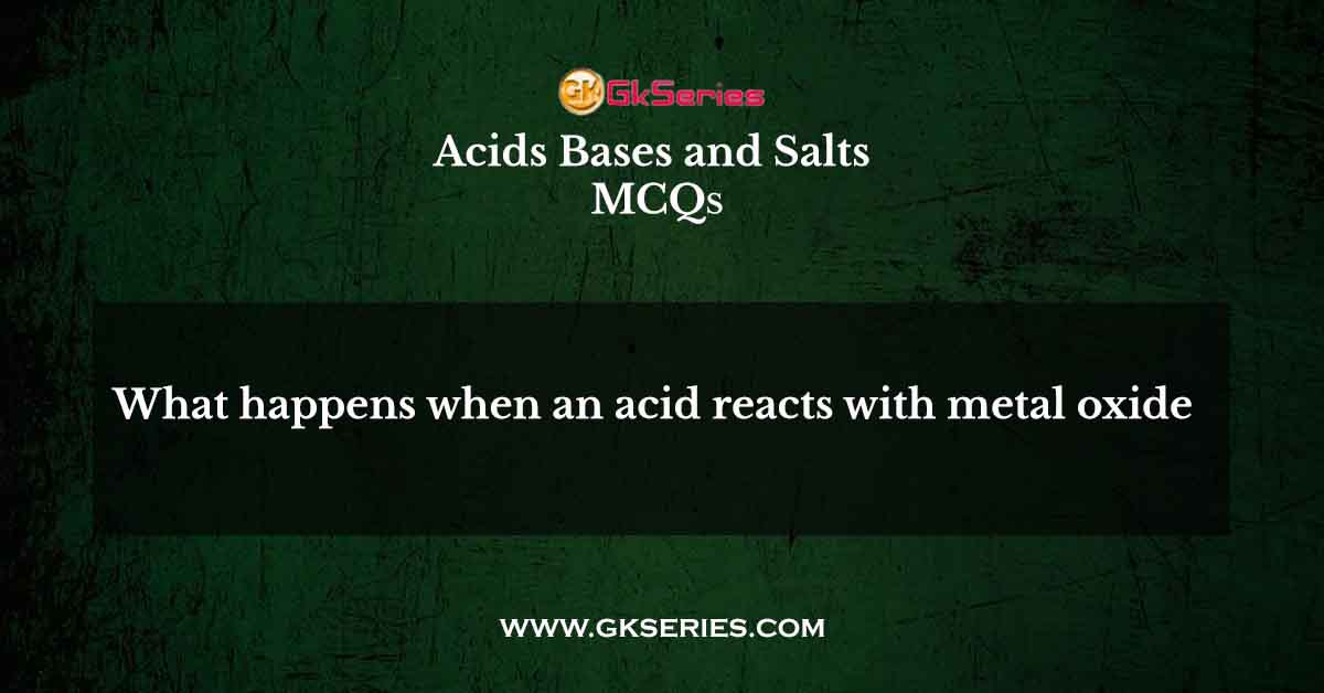 What happens when an acid reacts with metal oxide