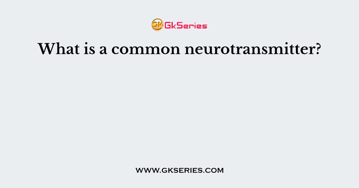 What is a common neurotransmitter?