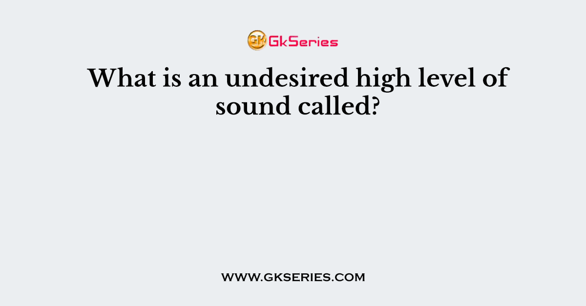 What is an undesired high level of sound called?