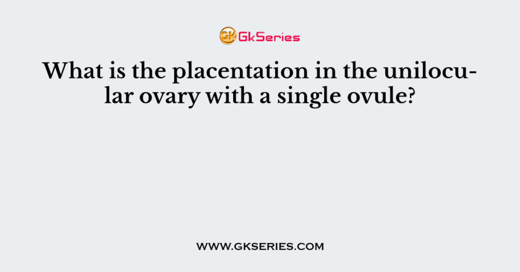 What is the placentation in the unilocular ovary with a single ovule?