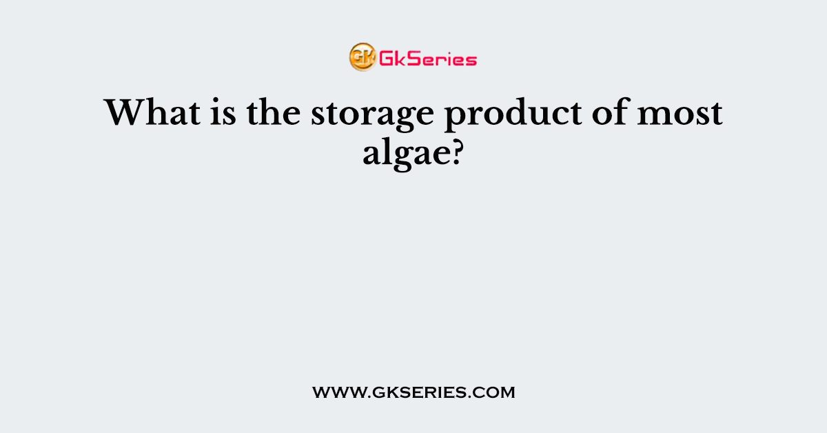 What is the storage product of most algae?