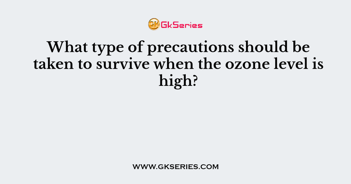 What type of precautions should be taken to survive when the ozone level is high?