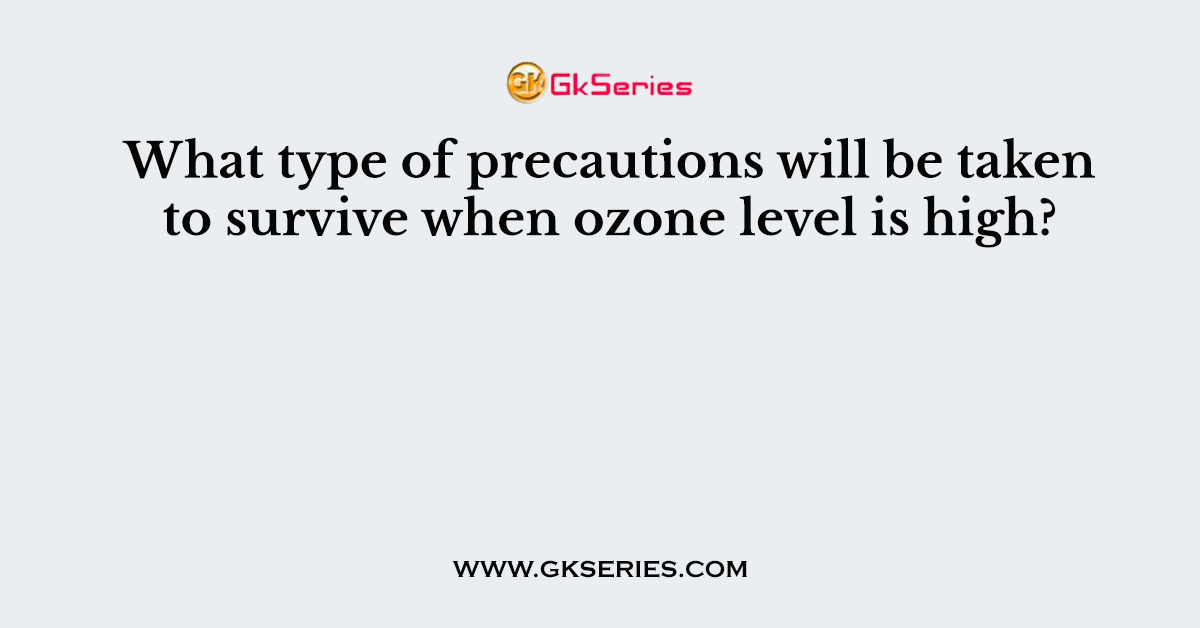 What type of precautions will be taken to survive when ozone level is high?