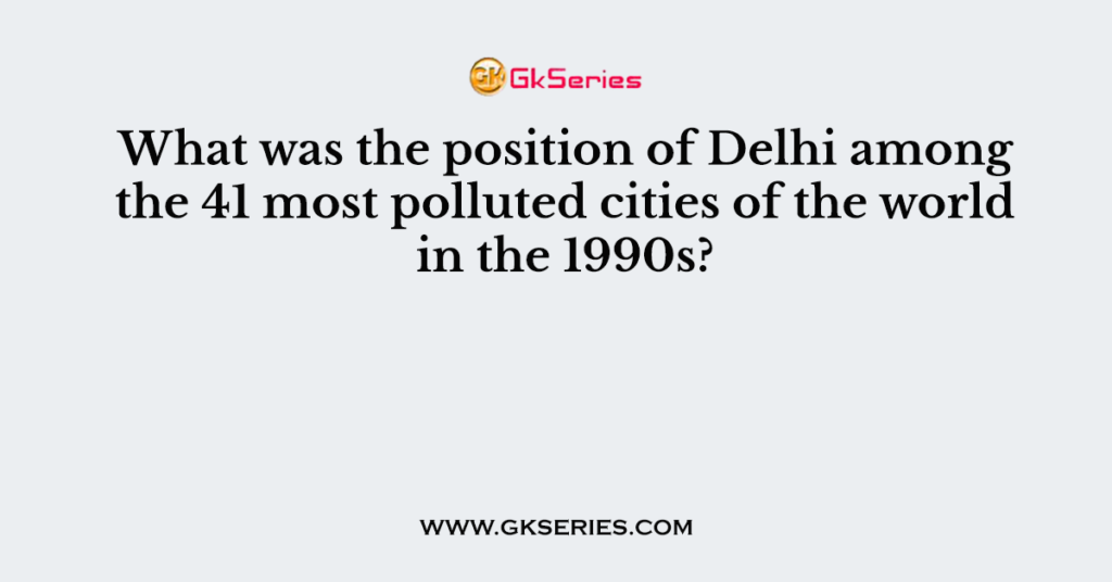 What was the position of Delhi among the 41 most polluted cities of the world in the 1990s?