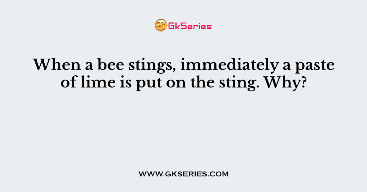 When a bee stings, immediately a paste of lime is put on the sting. Why?