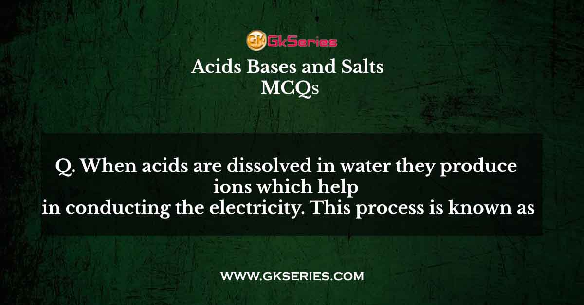 When acids are dissolved in water they produce ions which help in conducting the electricity. This process is known as