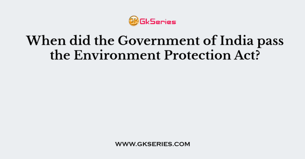 When did the Government of India pass the Environment Protection Act?