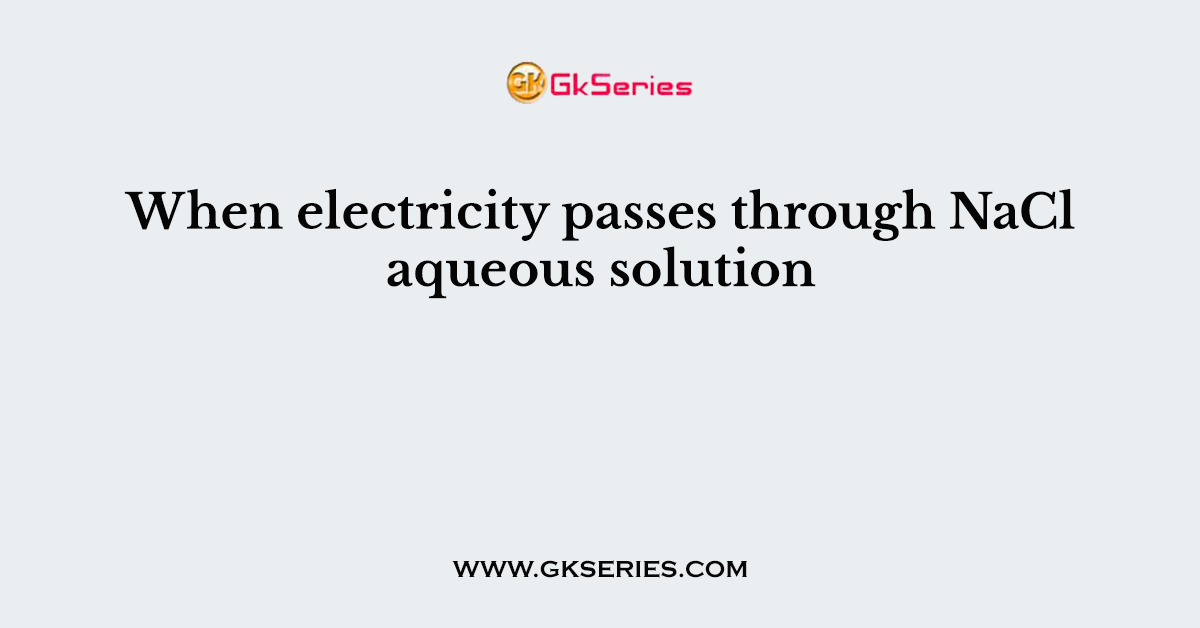 When electricity passes through NaCl aqueous solution