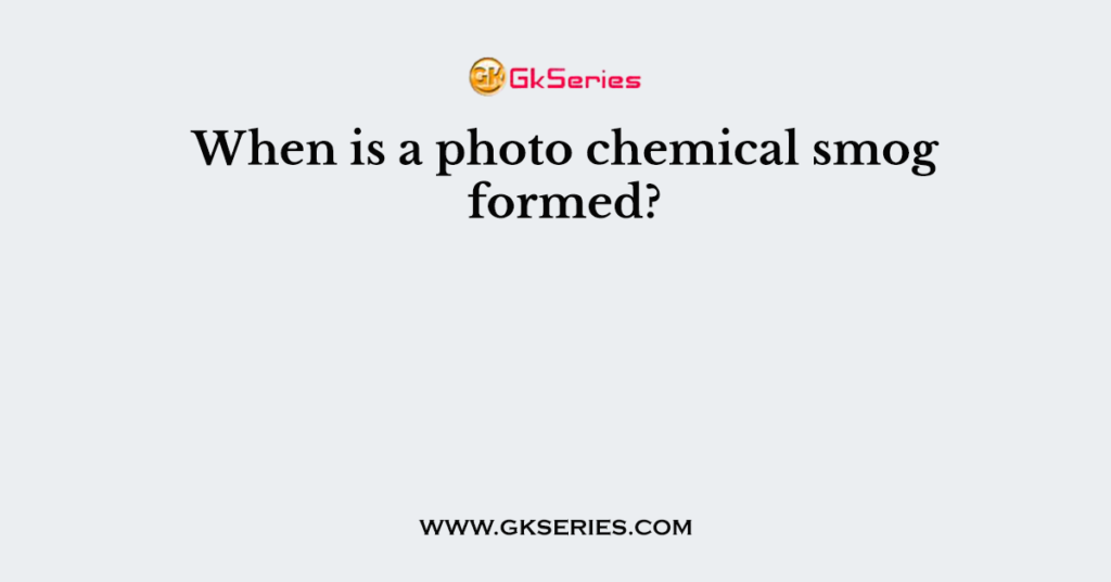 When is a photo chemical smog formed?