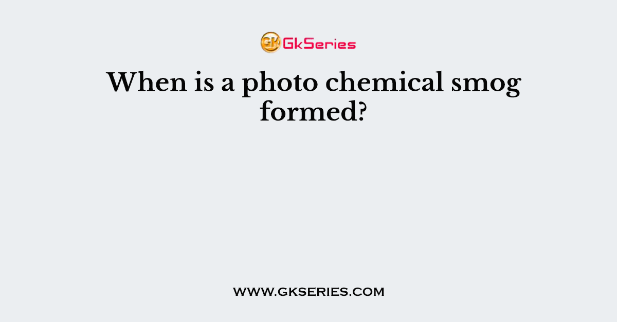 When is a photo chemical smog formed?