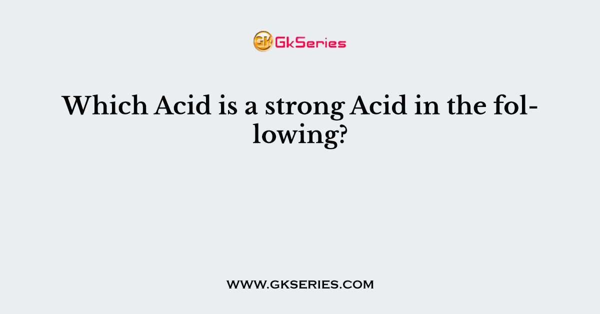 Which Acid is a strong Acid in the following?