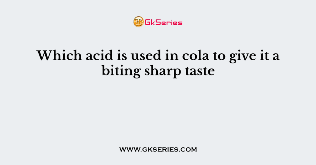 Which acid is used in cola to give it a biting sharp taste