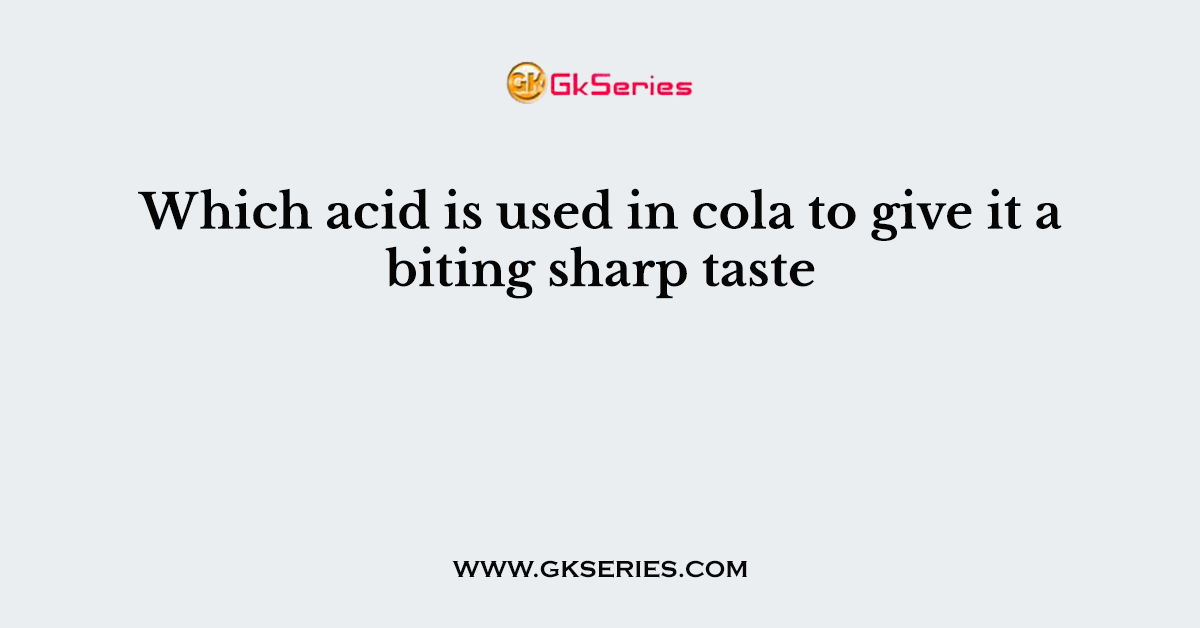 Which acid is used in cola to give it a biting sharp taste