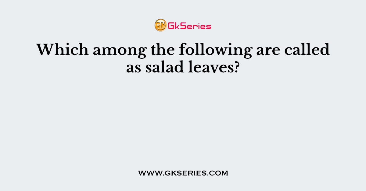 Which among the following are called as salad leaves?