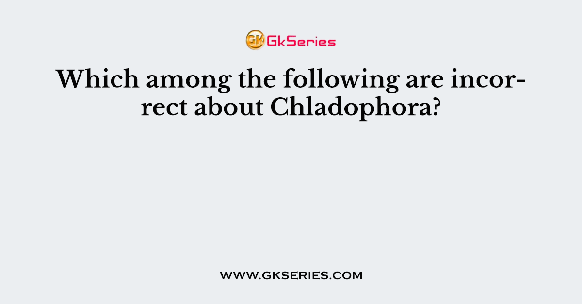 Which among the following are incorrect about Chladophora?