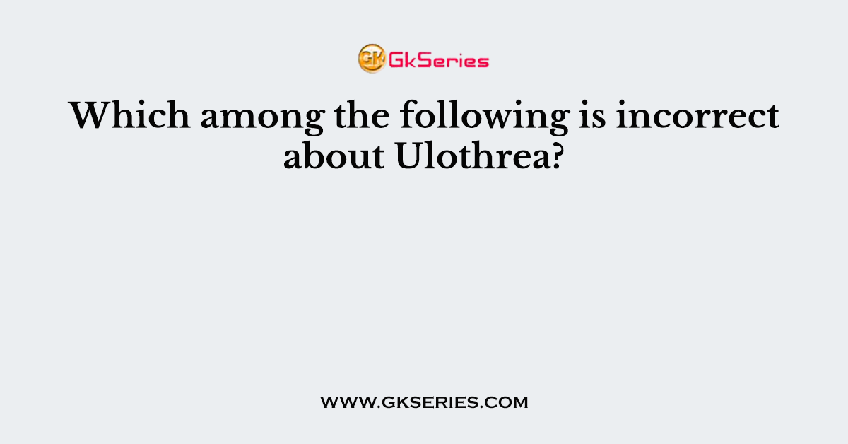 Which among the following is incorrect about Ulothrea?