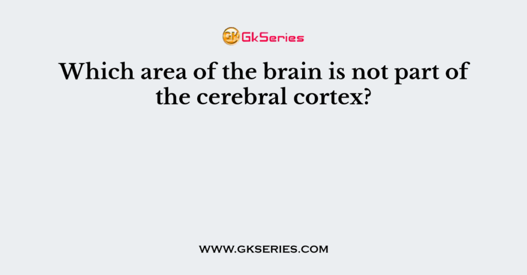 Which area of the brain is not part of the cerebral cortex?