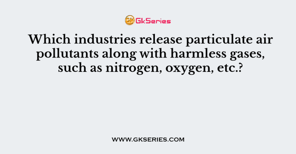 Which industries release particulate air pollutants along with harmless gases, such as nitrogen, oxygen, etc.?