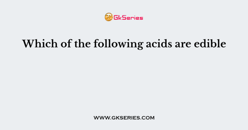 Which of the following acids are edible