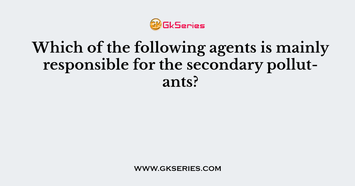 Which of the following agents is mainly responsible for the secondary pollutants?