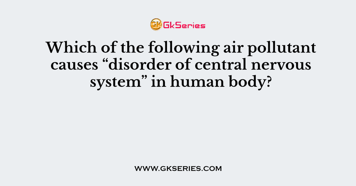 Which of the following air pollutant causes “disorder of central nervous system” in human body?