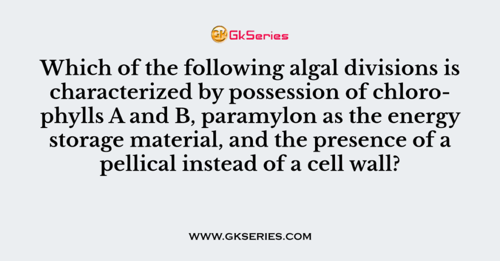 Which of the following algal divisions is characterized by possession of chlorophylls A and B, paramylon as the energy storage material, and the presence of a pellical instead of a cell wall?