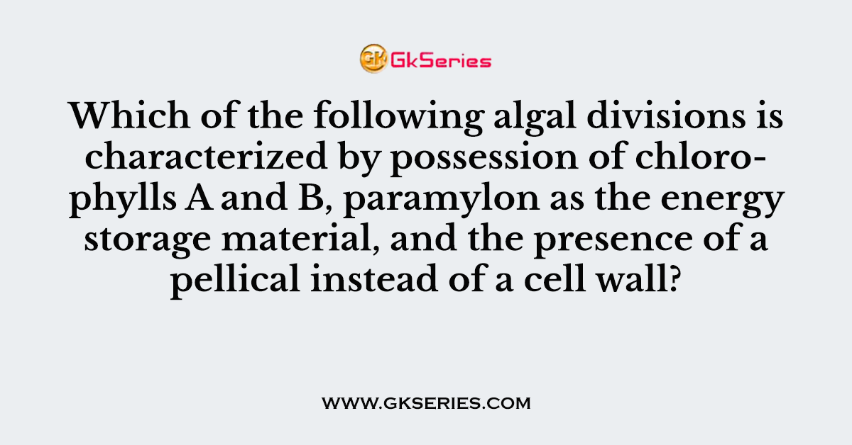 Which of the following algal divisions is characterized by possession of chlorophylls A and B, paramylon as the energy storage material, and the presence of a pellical instead of a cell wall?