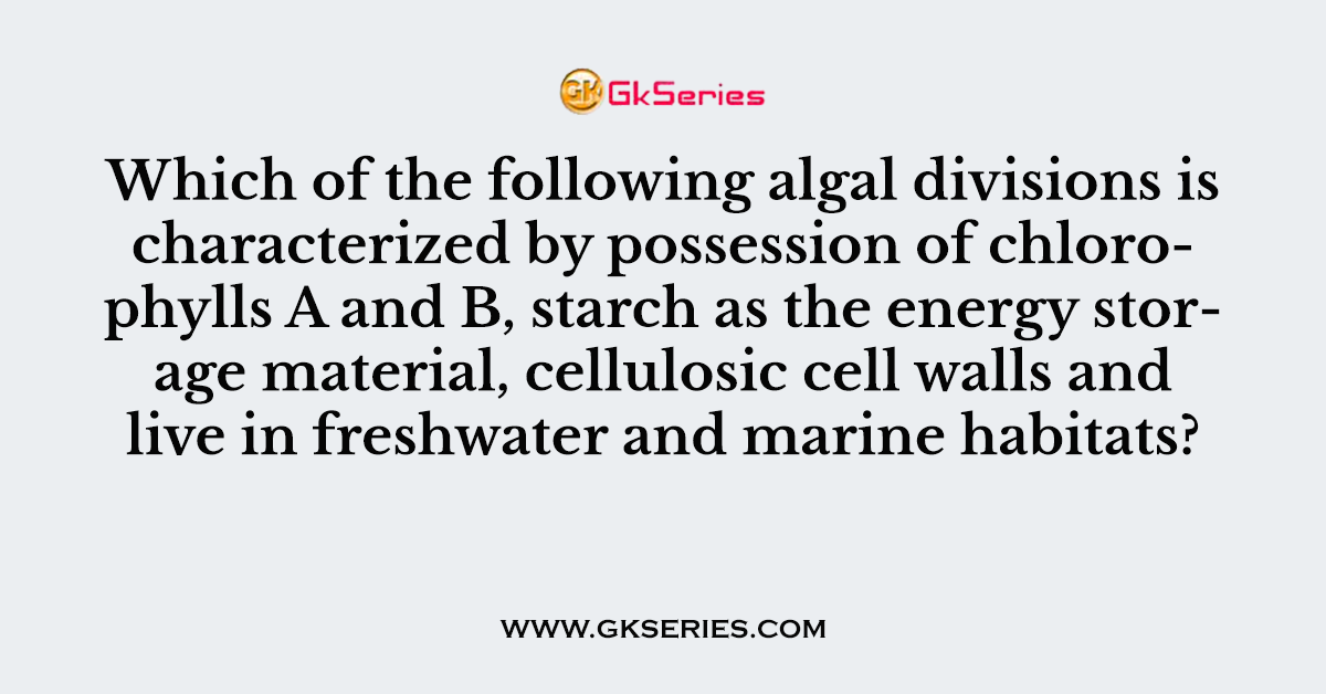 Which of the following algal divisions is characterized by possession of chlorophylls A and B, starch as the energy storage material, cellulosic cell walls and live in freshwater and marine habitats?