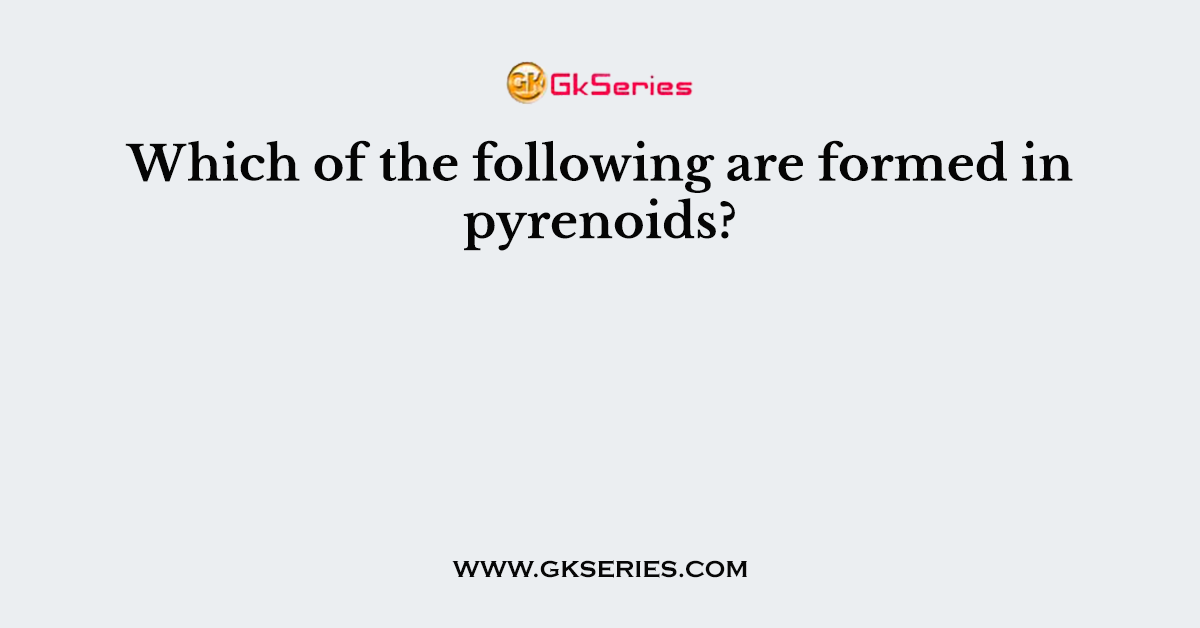 Which of the following are formed in pyrenoids?