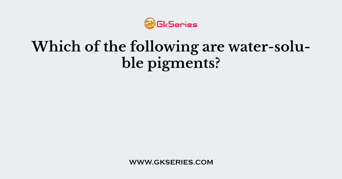 Which of the following are water-soluble pigments?