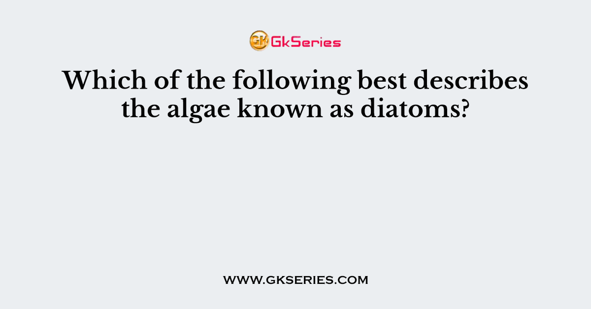 Which of the following best describes the algae known as diatoms?