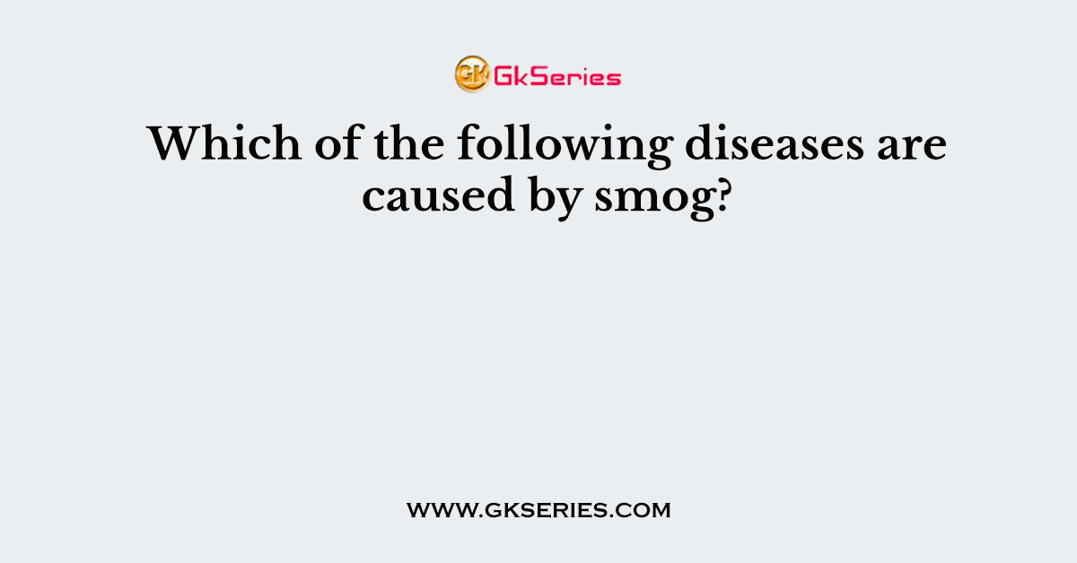 Which of the following diseases are caused by smog?
