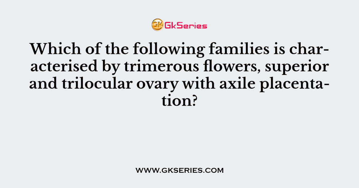 Which of the following families is characterised by trimerous flowers, superior and trilocular ovary with axile placentation?