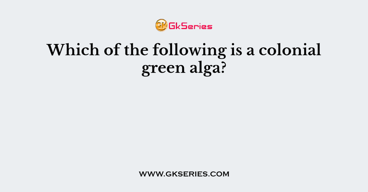Which of the following is a colonial green alga?