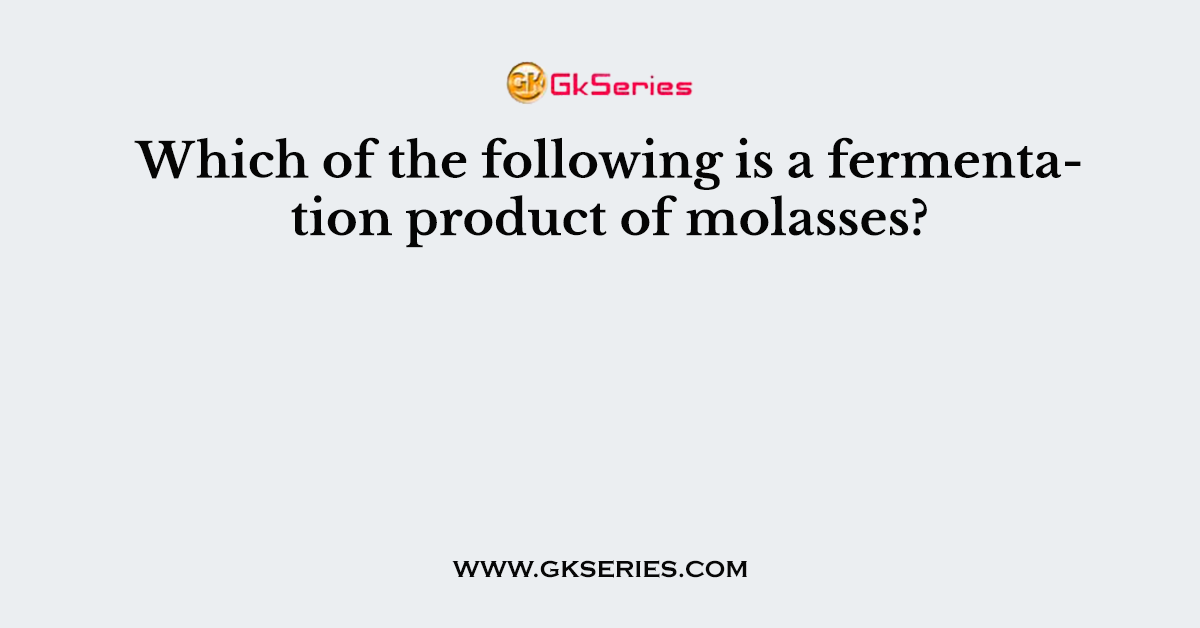 Which of the following is a fermentation product of molasses?