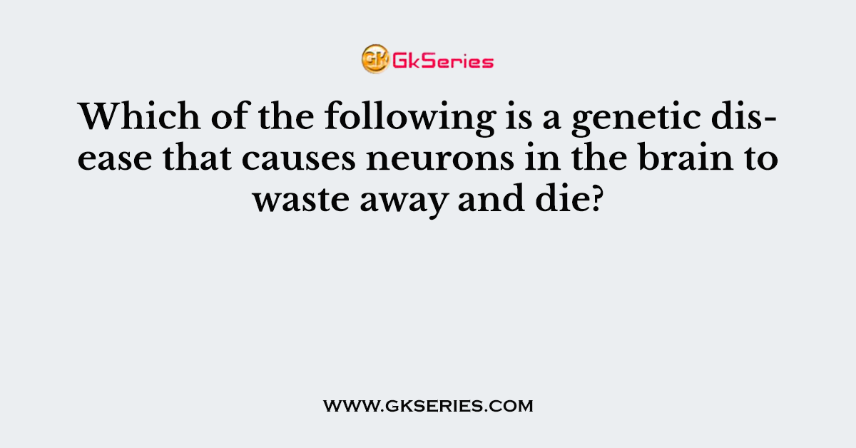 Which of the following is a genetic disease that causes neurons in the brain to waste away and die?