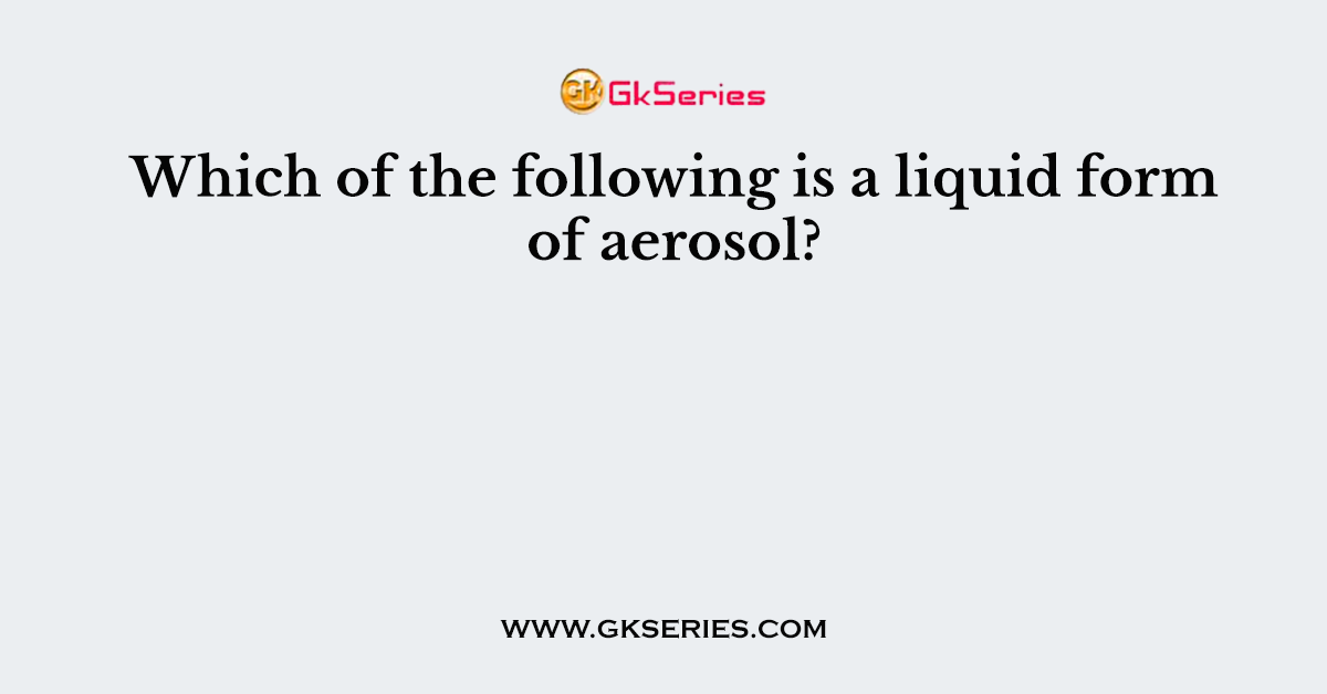 Which of the following is a liquid form of aerosol?