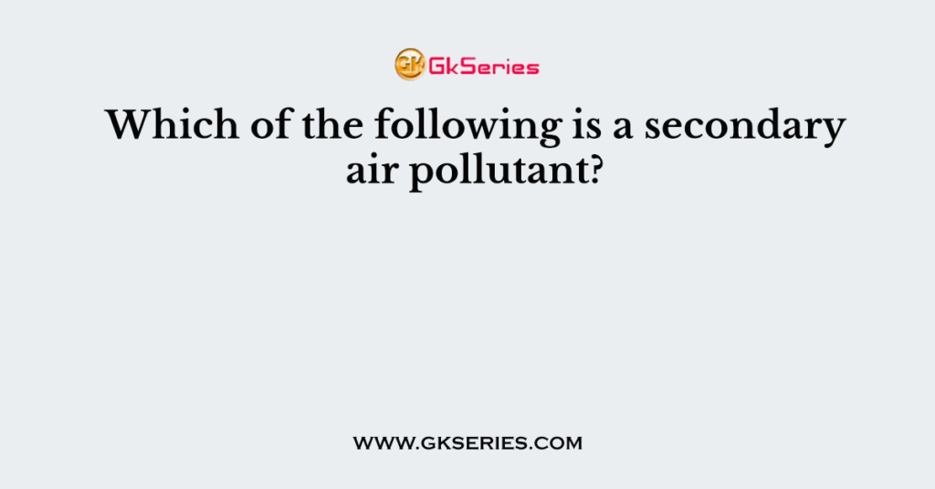 which-of-the-following-is-a-secondary-air-pollutant