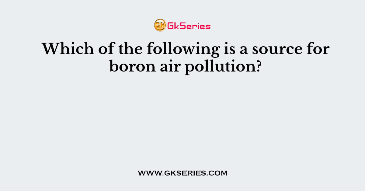 Which of the following is a source for boron air pollution?