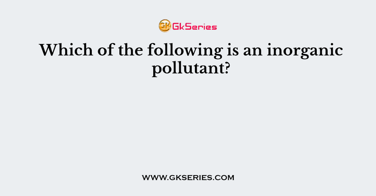 Which of the following is an inorganic pollutant?