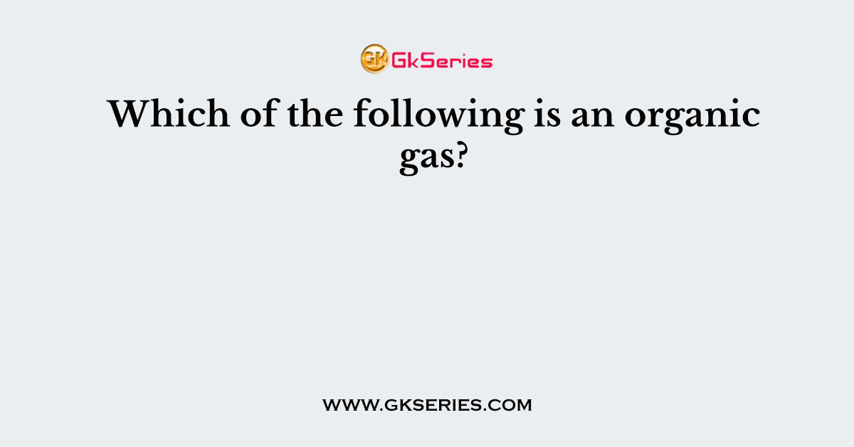 Which of the following is an organic gas?