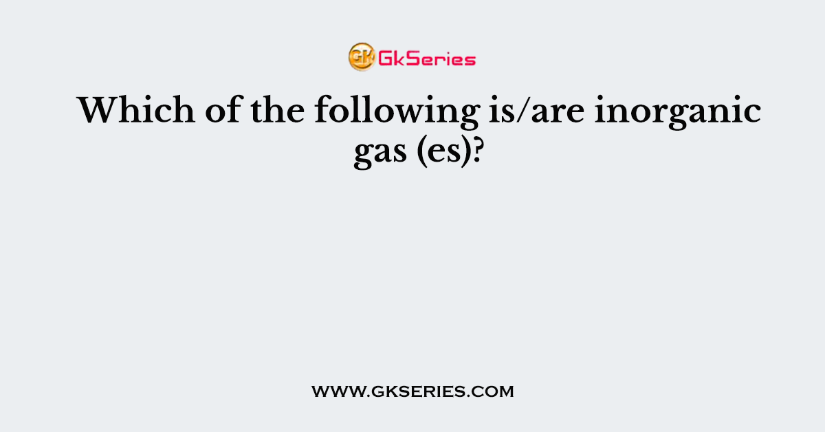 Which of the following is/are inorganic gas (es)?